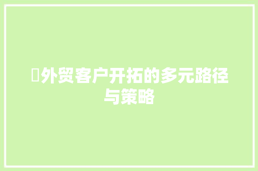 ​外贸客户开拓的多元路径与策略