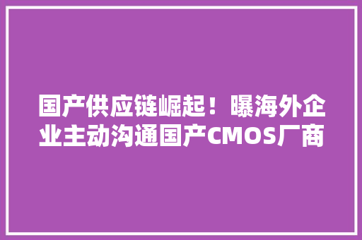 国产供应链崛起！曝海外企业主动沟通国产CMOS厂商,华为官网。