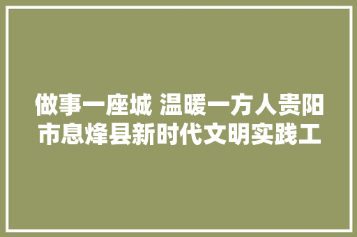 做事一座城 温暖一方人贵阳市息烽县新时代文明实践工作纪实