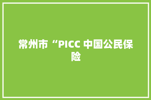 常州市“PICC 中国公民保险,天宁首府二手房出售。