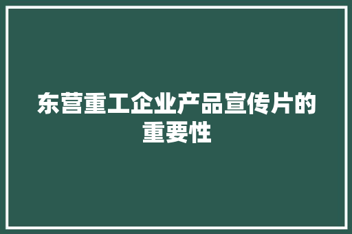 东营重工企业产品宣传片的重要性,节奏快的音乐。