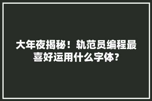 大年夜揭秘！轨范员编程最喜好运用什么字体？,字体转换器。