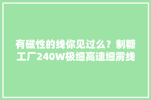 有磁性的线你见过么？制糖工厂240W极细高速细雳线拆解