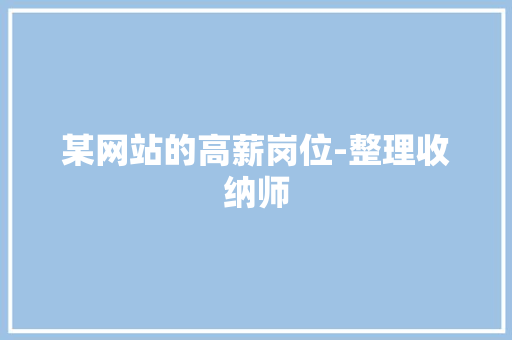 某网站的高薪岗位-整理收纳师,收纳师资格证怎么报考。
