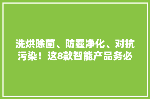 洗烘除菌、防霾净化、对抗污染！这8款智能产品务必理解一下
