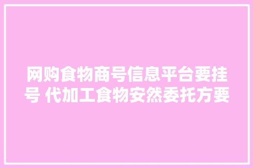 网购食物商号信息平台要挂号 代加工食物安然委托方要负责,食品安全管理师证书在哪里考。