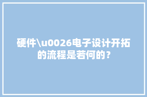 硬件\u0026电子设计开拓的流程是若何的？,进行性纤维化性间质性肺疾病。