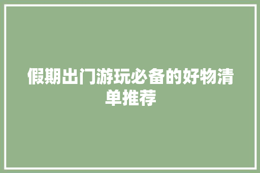 假期出门游玩必备的好物清单推荐