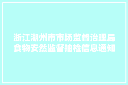 浙江湖州市市场监督治理局食物安然监督抽检信息通知布告（2023年第19期）