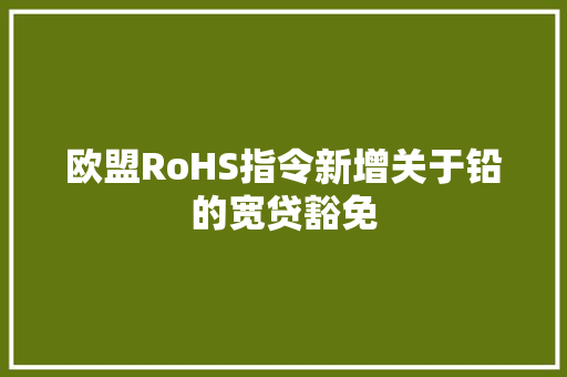 欧盟RoHS指令新增关于铅的宽贷豁免