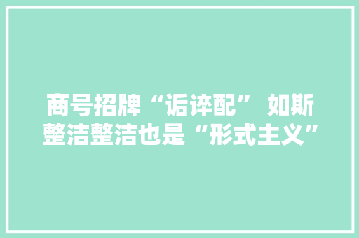 商号招牌“诟谇配” 如斯整洁整洁也是“形式主义”
