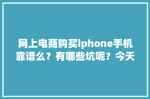 网上电商购买iphone手机靠谱么？有哪些坑呢？今天我们就来扒一扒,京东快递单号查询。