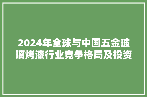 2024年全球与中国五金玻璃烤漆行业竞争格局及投资前景猜测申报
