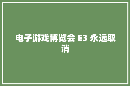 电子游戏博览会 E3 永远取消