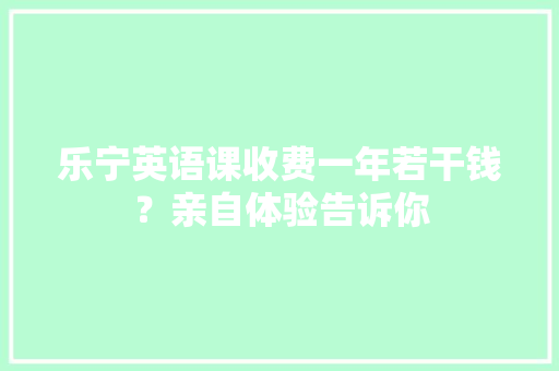乐宁英语课收费一年若干钱？亲自体验告诉你