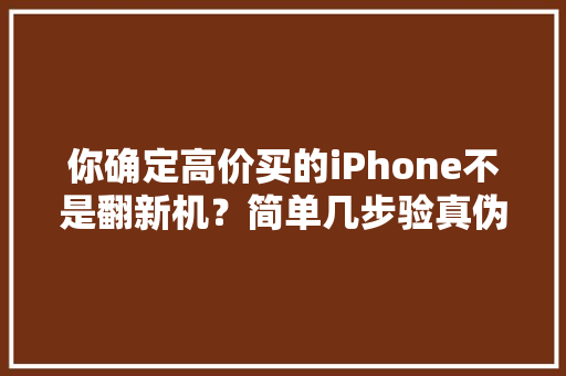 你确定高价买的iPhone不是翻新机？简单几步验真伪速取！,新机需要用到关机再充电吗。
