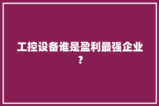 工控设备谁是盈利最强企业？