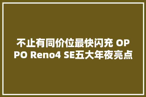 不止有同价位最快闪充 OPPO Reno4 SE五大年夜亮点解析