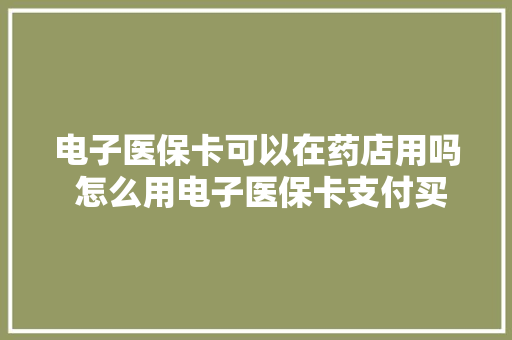 电子医保卡可以在药店用吗 怎么用电子医保卡支付买药
