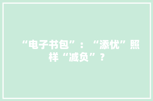 “电子书包”：“添忧”照样“减负”？,电子书免费阅读。