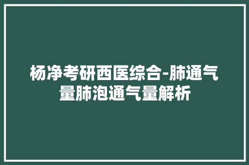杨净考研西医综合-肺通气量肺泡通气量解析