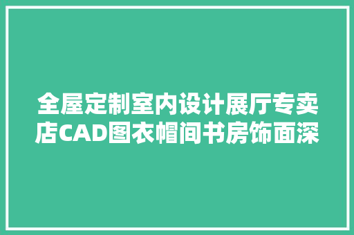 全屋定制室内设计展厅专卖店CAD图衣帽间书房饰面深化cad施工图
