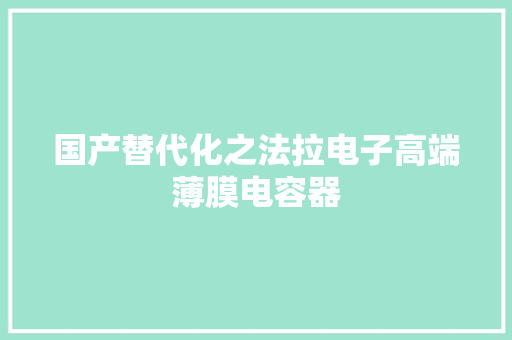 国产替代化之法拉电子高端薄膜电容器