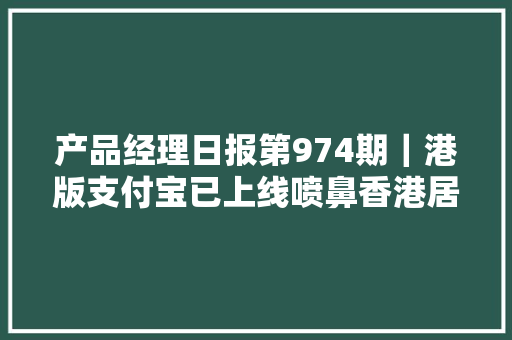 产品经理日报第974期｜港版支付宝已上线喷鼻香港居平易近可线下支付