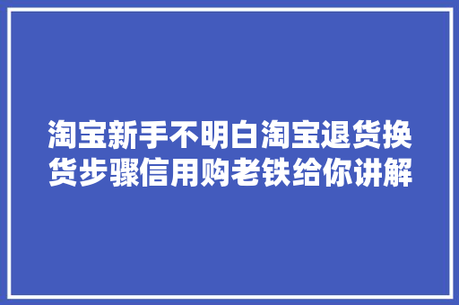 淘宝新手不明白淘宝退货换货步骤信用购老铁给你讲解下,运费查询价格。