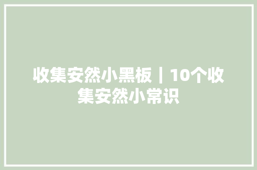 收集安然小黑板｜10个收集安然小常识