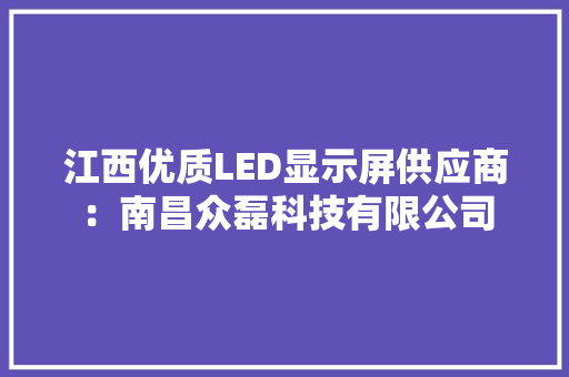 江西优质LED显示屏供应商：南昌众磊科技有限公司