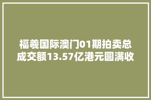 福羲国际澳门01期拍卖总成交额13.57亿港元圆满收槌