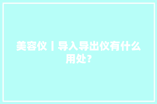美容仪丨导入导出仪有什么用处？