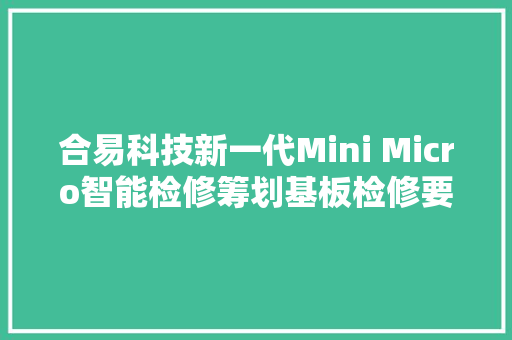 合易科技新一代Mini Micro智能检修筹划基板检修要经历哪几关？