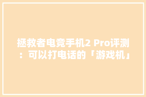 拯救者电竞手机2 Pro评测：可以打电话的「游戏机」？