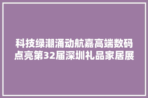 科技绿潮涌动航嘉高端数码点亮第32届深圳礼品家居展！
