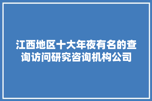 江西地区十大年夜有名的查询访问研究咨询机构公司