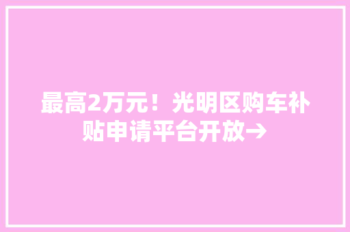最高2万元！光明区购车补贴申请平台开放→
