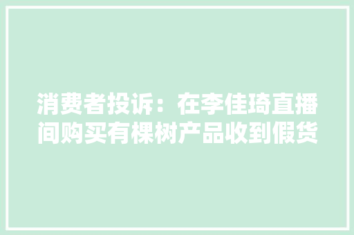 消费者投诉：在李佳琦直播间购买有棵树产品收到假货、残次品