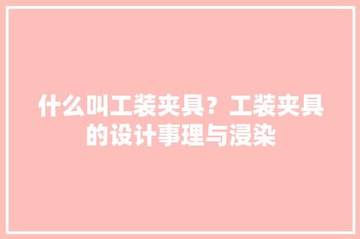 什么叫工装夹具？工装夹具的设计事理与浸染