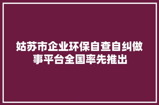 姑苏市企业环保自查自纠做事平台全国率先推出