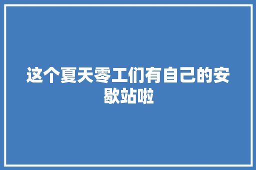 这个夏天零工们有自己的安歇站啦