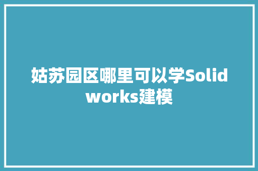 姑苏园区哪里可以学Solidworks建模