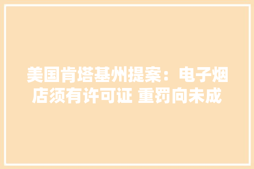 美国肯塔基州提案：电子烟店须有许可证 重罚向未成年人售烟草