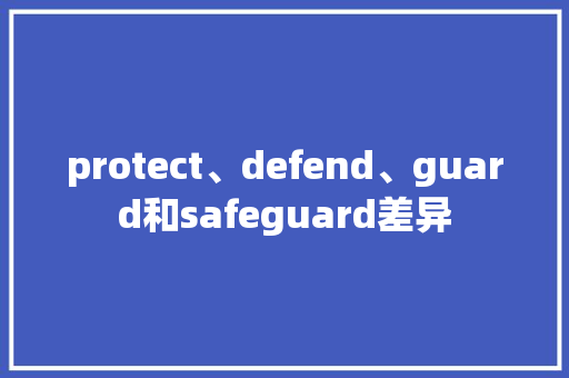 protect、defend、guard和safeguard差异