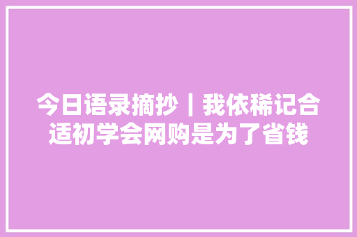 今日语录摘抄｜我依稀记合适初学会网购是为了省钱