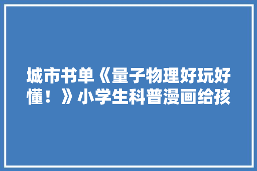 城市书单《量子物理好玩好懂！》小学生科普漫画给孩子讲透量子物理
