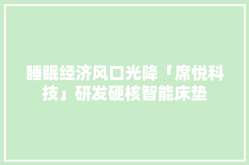 睡眠经济风口光降「席悦科技」研发硬核智能床垫