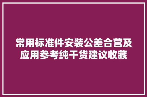 常用标准件安装公差合营及应用参考纯干货建议收藏