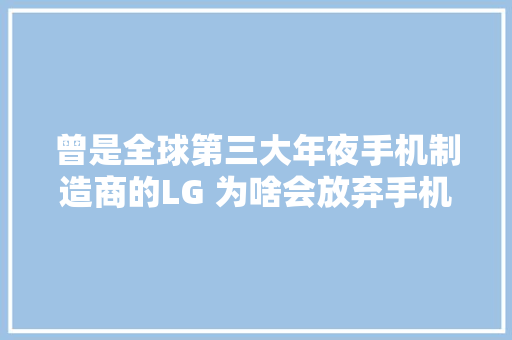 曾是全球第三大年夜手机制造商的LG 为啥会放弃手机